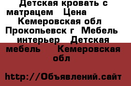 Детская кровать с матрацем › Цена ­ 3 000 - Кемеровская обл., Прокопьевск г. Мебель, интерьер » Детская мебель   . Кемеровская обл.